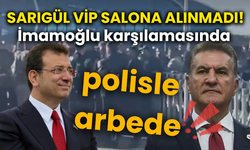 Sarıgül VİP salona alınmadı! İmamoğlu karşılamasında polisle arbede