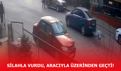 Silahla vurdu, aracıyla üzerinden geçti!