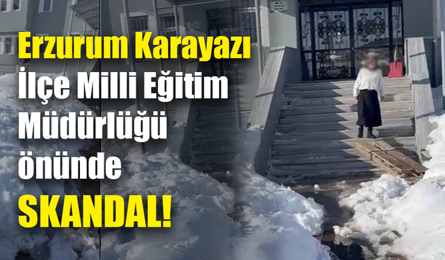 Erzurum Karayazı İlçe Milli Eğitim Müdürlüğü önünde skandal!