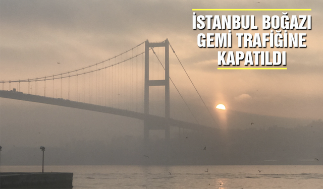 İstanbul Boğazı gemi trafiğine kapatıldı