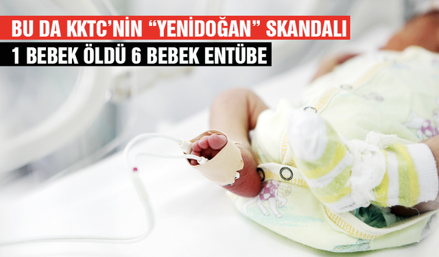 KKTC'de yenidoğan skandalı: 1 bebek öldü, 6 bebek entübe