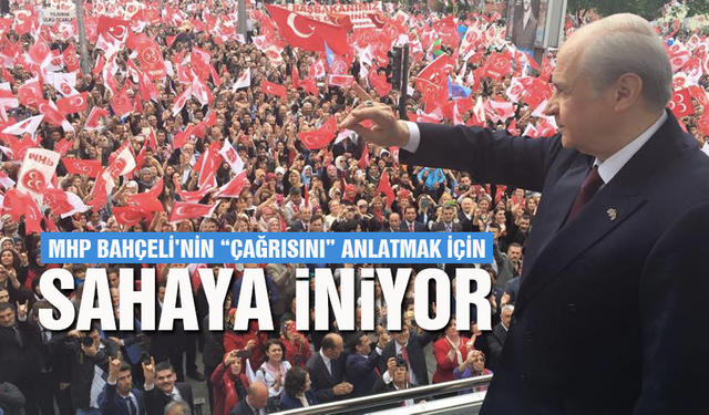 MHP Bahçeli’nin “çağrısını” anlatmak için sahaya iniyor