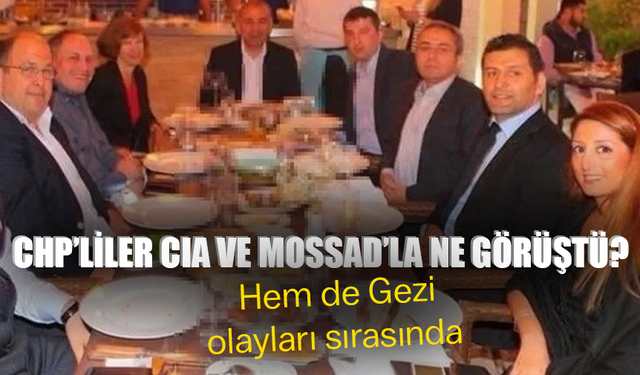 Hem de Gezi olayları sırasında… CHP’liler CIA ve MOSSAD’la ne görüştü?