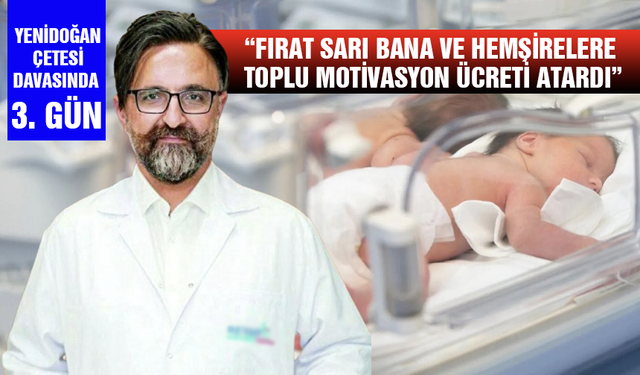 Yenidoğan Çetesi davasında 3. gün: "Fırat Sarı bana ve hemşirelere toplu motivasyon ücreti atardı"