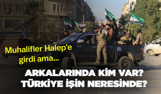 Muhalifler Halep'e girdi ama… Arkalarında kim var? Türkiye işin neresinde?