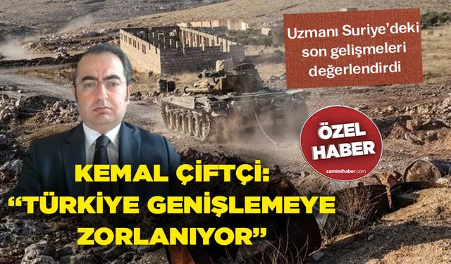 Uzmanı Suriye’deki son gelişmeleri değerlendirdi... Kemal Çiftçi: “Türkiye genişlemeye zorlanıyor”