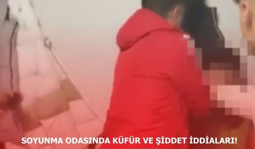 Soyunma odasında küfür ve şiddet iddiası!