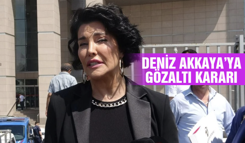 Deniz Akkaya’ya gözaltı kararı