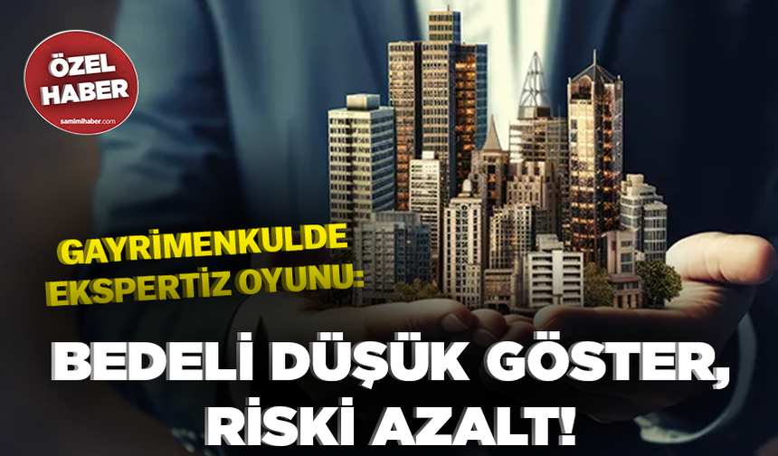 Gayrimenkulde ekspertiz oyunu: Bedeli düşük göster, riski azalt!