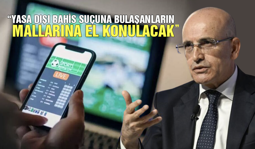 Mehmet Şimşek: Yasa dışı bahis suçuna bulaşanların mallarına el konulacak