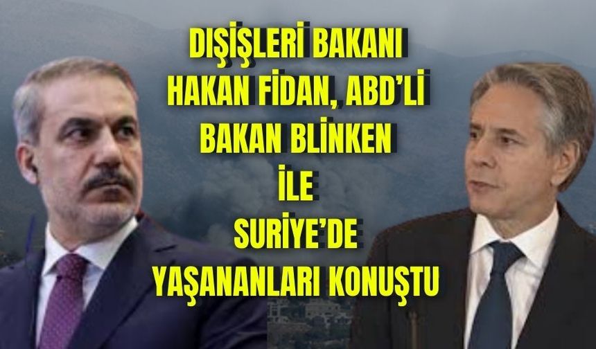 Dışişleri Bakanı Hakan Fidan, ABD'li Bakan Blinken ile Suriye'de yaşananları konuştu