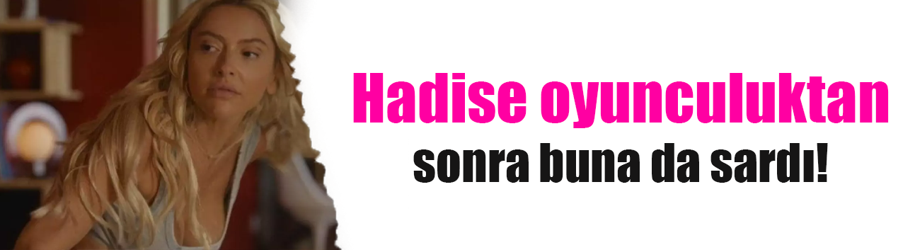 Hadise oyunculuktan sonra ilişki koçluğuna sardı!