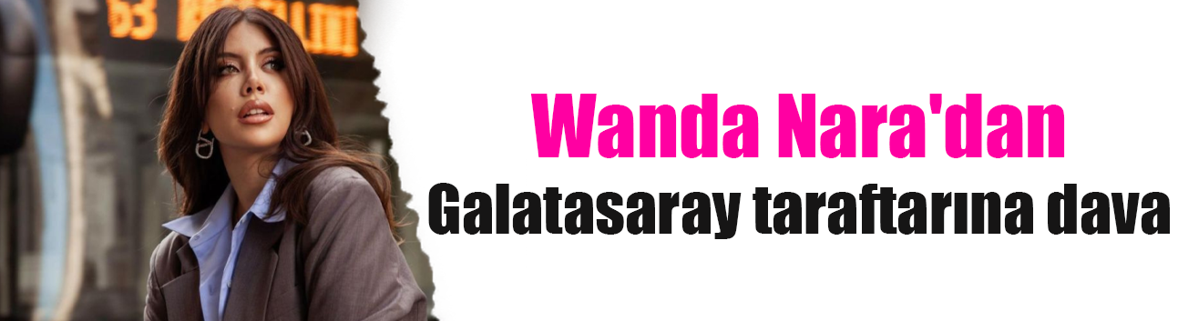 Wanda Nara'dan bir dava da Galatasaray taraftarına